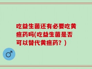 吃益生菌还有必要吃黄疸药吗(吃益生菌是否可以替代黄疸药？)