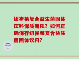 纽崔莱复合益生菌固体饮料保质期限？如何正确保存纽崔莱复合益生菌固体饮料？