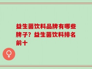 益生菌饮料品牌有哪些牌子？益生菌饮料排名前十