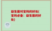益生菌对宝妈的好处(宝妈必备：益生菌的好处)