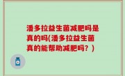 潘多拉益生菌减肥吗是真的吗(潘多拉益生菌真的能帮助减肥吗？)
