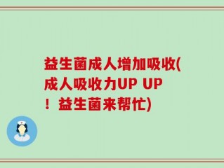 益生菌成人增加吸收(成人吸收力UP UP！益生菌来帮忙)