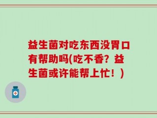 益生菌对吃东西没胃口有帮助吗(吃不香？益生菌或许能帮上忙！)