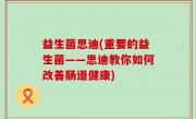 益生菌思迪(重要的益生菌——思迪教你如何改善肠道健康)
