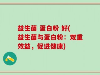 益生菌 蛋白粉 好(益生菌与蛋白粉：双重效益，促进健康)