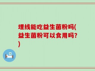 埋线能吃益生菌粉吗(益生菌粉可以食用吗？)