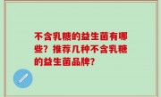 不含乳糖的益生菌有哪些？推荐几种不含乳糖的益生菌品牌？