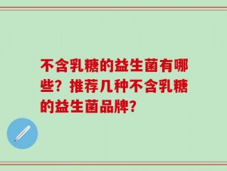不含乳糖的益生菌有哪些？推荐几种不含乳糖的益生菌品牌？