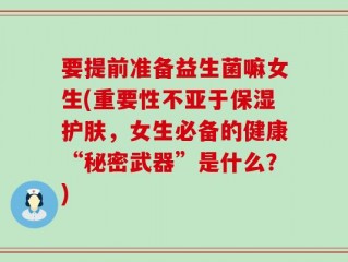 要提前准备益生菌嘛女生(重要性不亚于保湿护肤，女生必备的健康“秘密武器”是什么？)