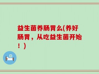 益生菌养肠胃么(养好肠胃，从吃益生菌开始！)