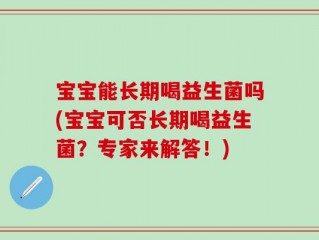 宝宝能长期喝益生菌吗(宝宝可否长期喝益生菌？专家来解答！)