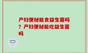 产妇便秘能食益生菌吗？产妇便秘能吃益生菌吗