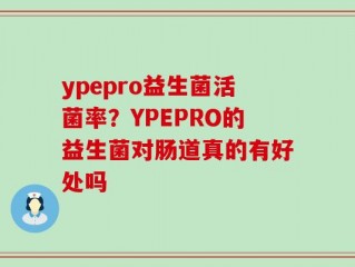 ypepro益生菌活菌率？YPEPRO的益生菌对肠道真的有好处吗