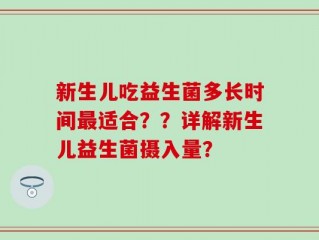 新生儿吃益生菌多长时间最适合？？详解新生儿益生菌摄入量？