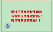 诺特兰德几种益生菌怎么选如何选择适合自己的诺特兰德益生菌？)