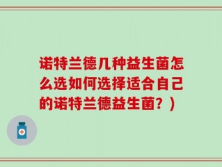 诺特兰德几种益生菌怎么选如何选择适合自己的诺特兰德益生菌？)