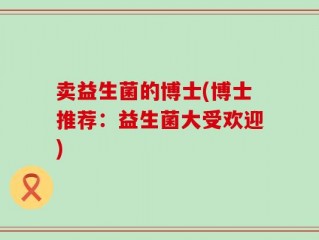 卖益生菌的博士(博士推荐：益生菌大受欢迎)