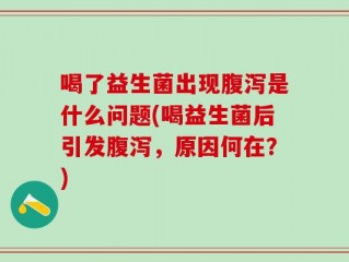 喝了益生菌出现腹泻是什么问题(喝益生菌后引发腹泻，原因何在？)
