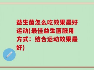 益生菌怎么吃效果最好运动(最佳益生菌服用方式：结合运动效果最好)