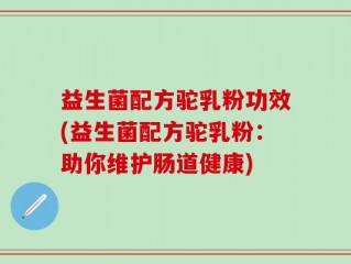 益生菌配方驼乳粉功效(益生菌配方驼乳粉：助你维护肠道健康)