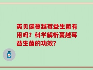 英贝健蔓越莓益生菌有用吗？科学解析蔓越莓益生菌的功效？