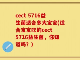 cect 5716益生菌适合多大宝宝(适合宝宝吃的cect 5716益生菌，你知道吗？)