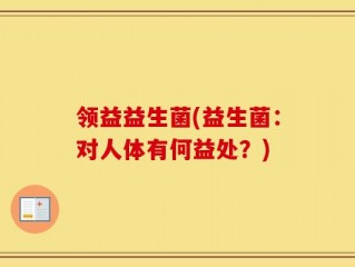 领益益生菌(益生菌：对人体有何益处？)