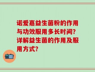 诺爱嘉益生菌粉的作用与功效服用多长时间？详解益生菌的作用及服用方式？