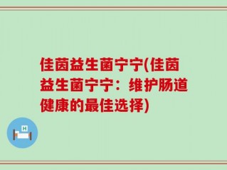 佳茵益生菌宁宁(佳茵益生菌宁宁：维护肠道健康的最佳选择)