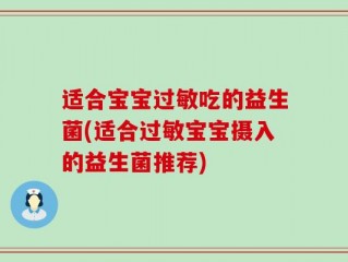 适合宝宝过敏吃的益生菌(适合过敏宝宝摄入的益生菌推荐)