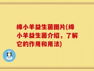 绵小羊益生菌图片(绵小羊益生菌介绍，了解它的作用和用法)