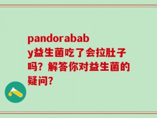 pandorababy益生菌吃了会拉肚子吗？解答你对益生菌的疑问？