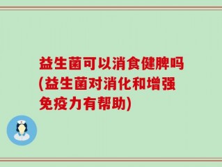 益生菌可以消食健脾吗(益生菌对消化和增强免疫力有帮助)