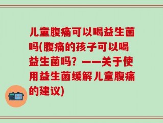 儿童腹痛可以喝益生菌吗(腹痛的孩子可以喝益生菌吗？——关于使用益生菌缓解儿童腹痛的建议)