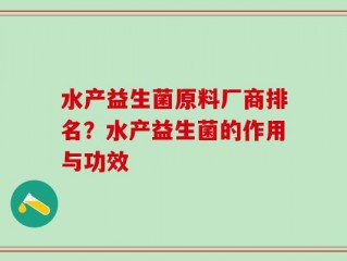 水产益生菌原料厂商排名？水产益生菌的作用与功效