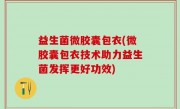 益生菌微胶囊包衣(微胶囊包衣技术助力益生菌发挥更好功效)