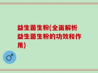 益生菌生粉(全面解析益生菌生粉的功效和作用)