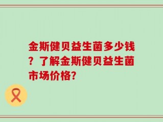 金斯健贝益生菌多少钱？了解金斯健贝益生菌市场价格？