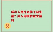 成年人用什么牌子益生菌？成人用哪种益生菌好