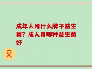 成年人用什么牌子益生菌？成人用哪种益生菌好
