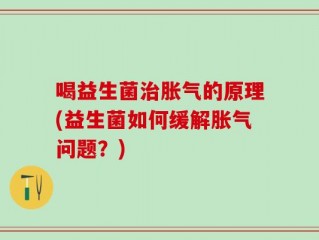 喝益生菌治胀气的原理(益生菌如何缓解胀气问题？)