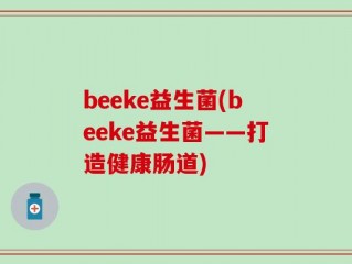 beeke益生菌(beeke益生菌——打造健康肠道)