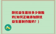醇优益生菌放多少做酸奶(如何正确添加醇优益生菌制作酸奶？)