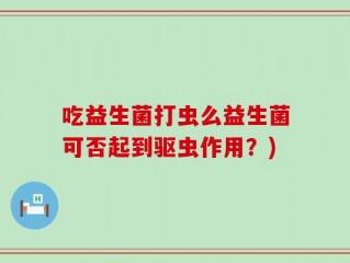 吃益生菌打虫么益生菌可否起到驱虫作用？)