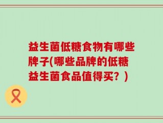 益生菌低糖食物有哪些牌子(哪些品牌的低糖益生菌食品值得买？)