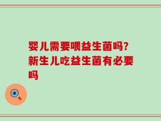 婴儿需要喂益生菌吗？新生儿吃益生菌有必要吗