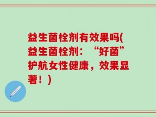 益生菌栓剂有效果吗(益生菌栓剂：“好菌”护航女性健康，效果显著！)
