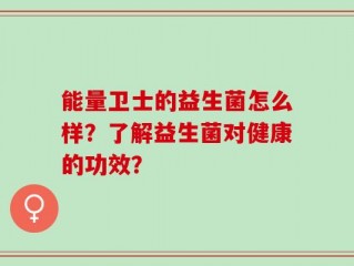 能量卫士的益生菌怎么样？了解益生菌对健康的功效？