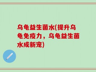 乌龟益生菌水(提升乌龟免疫力，乌龟益生菌水成新宠)