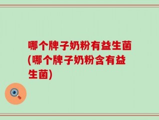 哪个牌子奶粉有益生菌(哪个牌子奶粉含有益生菌)
